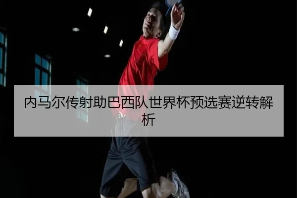 内马尔传射助巴西队世界杯预选赛逆转解析